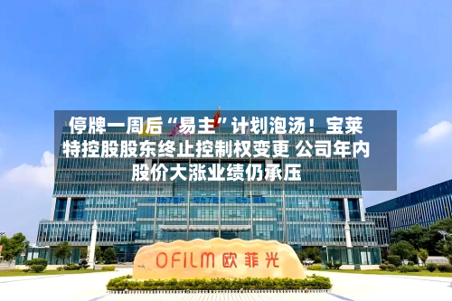停牌一周后“易主”计划泡汤！宝莱特控股股东终止控制权变更 公司年内股价大涨业绩仍承压-第3张图片