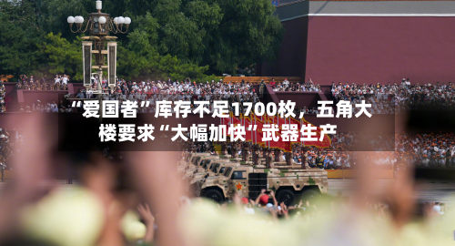 “爱国者”库存不足1700枚，五角大楼要求“大幅加快”武器生产-第2张图片