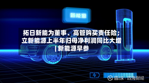 拓日新能为董事、高管购买责任险；立新能源上半年归母净利润同比大增 | 新能源早参-第2张图片