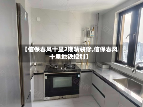 【信保春风十里2期精装修,信保春风十里地铁规划】-第3张图片