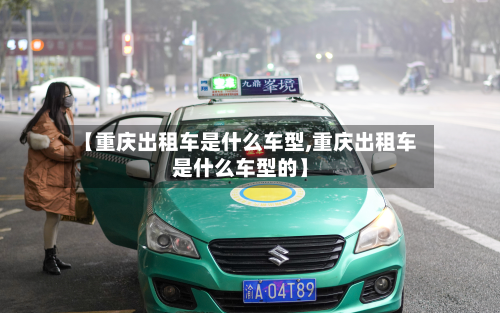 【重庆出租车是什么车型,重庆出租车是什么车型的】