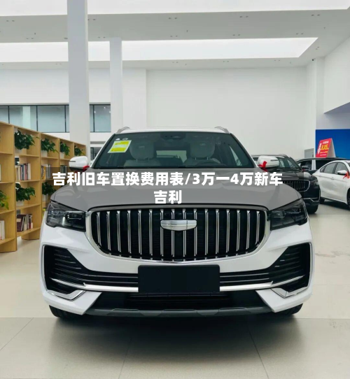 吉利旧车置换费用表/3万一4万新车吉利-第2张图片