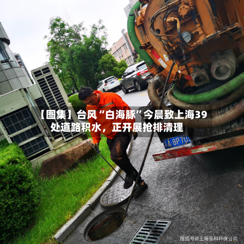 【图集】台风“白海豚	”今晨致上海39处道路积水，正开展抢排清理-第3张图片