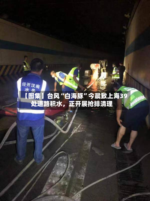 【图集】台风“白海豚”今晨致上海39处道路积水	，正开展抢排清理-第2张图片