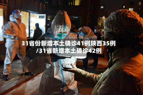31省份新增本土确诊41例陕西35例/31省新增本土确诊42例-第3张图片