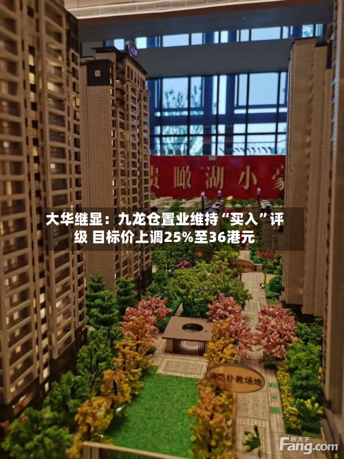 大华继显：九龙仓置业维持“买入”评级 目标价上调25%至36港元-第1张图片