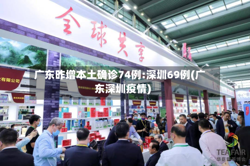 广东昨增本土确诊74例:深圳69例(广东深圳疫情)