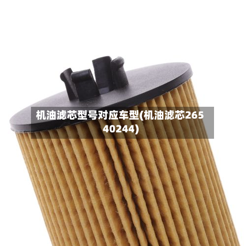 机油滤芯型号对应车型(机油滤芯26540244)