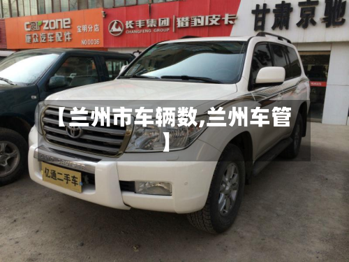 【兰州市车辆数,兰州车管】-第2张图片