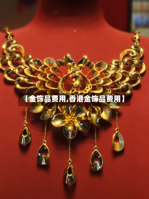 【金饰品费用,香港金饰品费用】-第2张图片