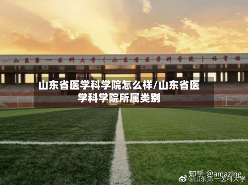 山东省医学科学院怎么样/山东省医学科学院所属类别-第2张图片