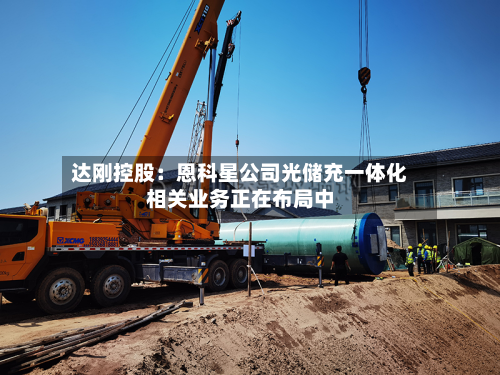 达刚控股：恩科星公司光储充一体化相关业务正在布局中-第3张图片