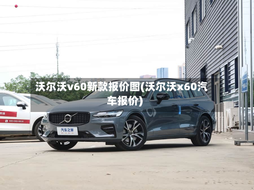 沃尔沃v60新款报价图(沃尔沃x60汽车报价)