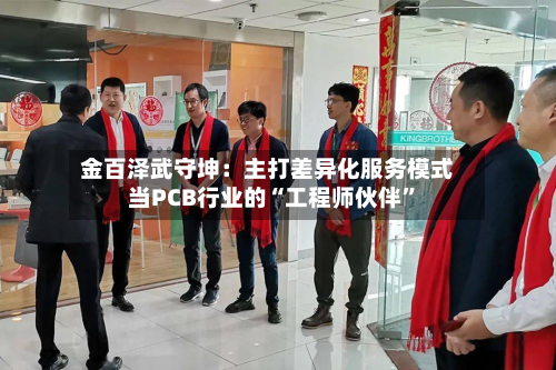 金百泽武守坤：主打差异化服务模式 当PCB行业的“工程师伙伴	”-第3张图片