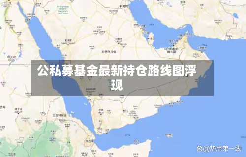 公私募基金最新持仓路线图浮现
