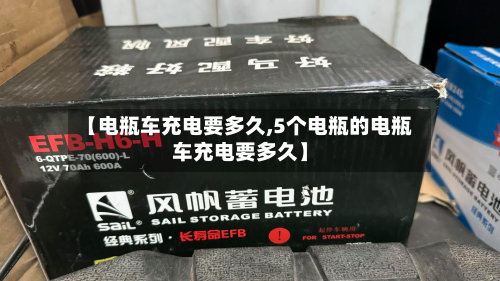 【电瓶车充电要多久,5个电瓶的电瓶车充电要多久】