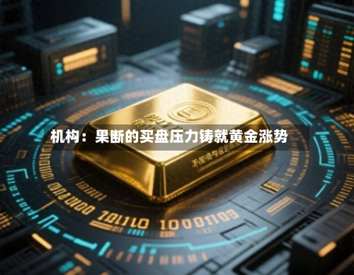机构：果断的买盘压力铸就黄金涨势