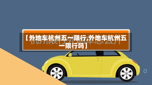 【外地车杭州五一限行,外地车杭州五一限行吗】-第2张图片