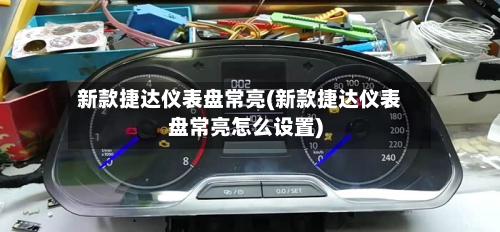 新款捷达仪表盘常亮(新款捷达仪表盘常亮怎么设置)