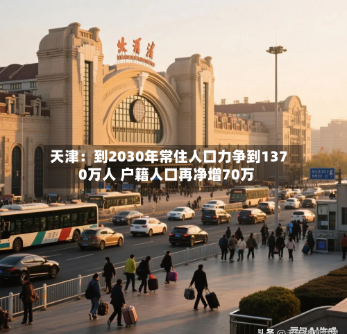 天津：到2030年常住人口力争到1370万人 户籍人口再净增70万