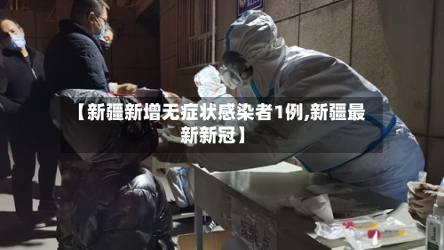 【新疆新增无症状感染者1例,新疆最新新冠】