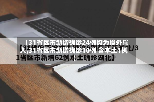 【31省区市新增确诊24例均为境外输入,31省区市新增确诊10例 含本土1例】