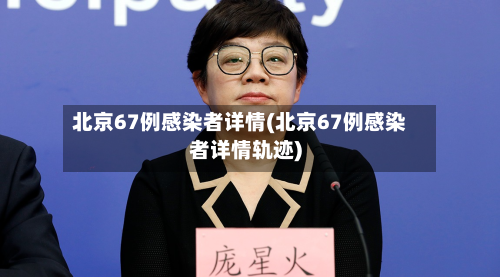 北京67例感染者详情(北京67例感染者详情轨迹)