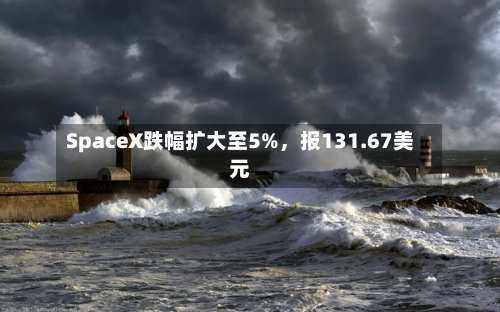 SpaceX跌幅扩大至5%，报131.67美元-第2张图片