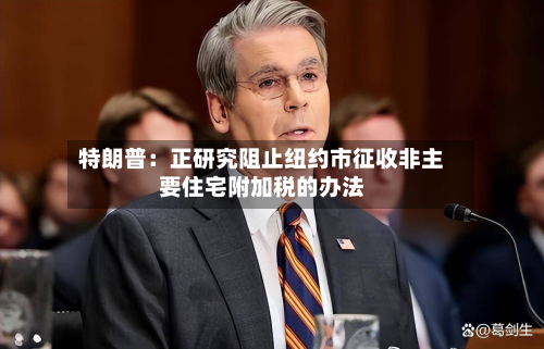 特朗普：正研究阻止纽约市征收非主要住宅附加税的办法