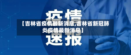 【吉林省疫情最新消息,吉林省新冠肺炎疫情最新消息】