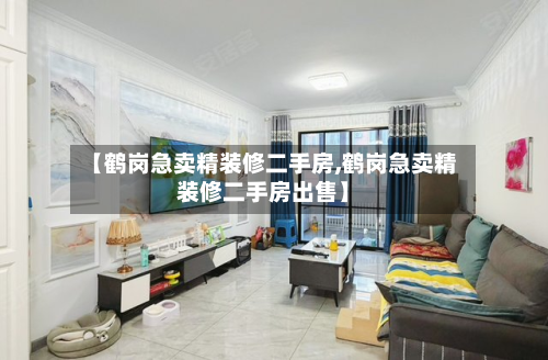 【鹤岗急卖精装修二手房,鹤岗急卖精装修二手房出售】