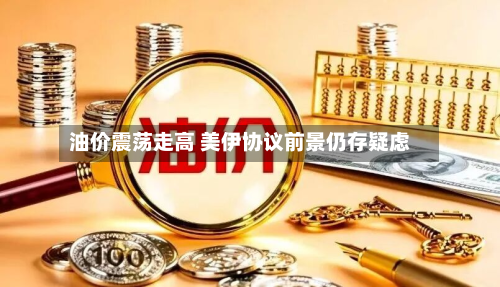 油价震荡走高 美伊协议前景仍存疑虑-第1张图片