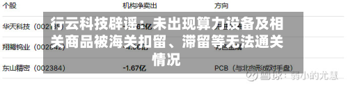 行云科技辟谣：未出现算力设备及相关商品被海关扣留、滞留等无法通关情况-第1张图片