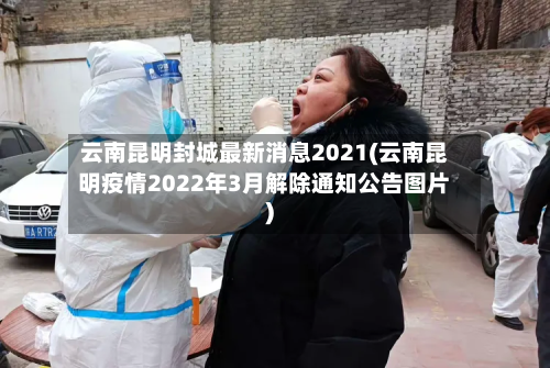 云南昆明封城最新消息2021(云南昆明疫情2022年3月解除通知公告图片)