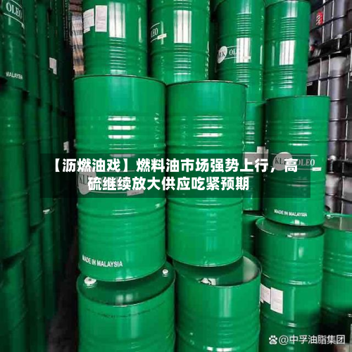 【沥燃油戏】燃料油市场强势上行，高硫继续放大供应吃紧预期-第2张图片