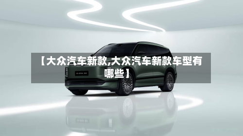 【大众汽车新款,大众汽车新款车型有哪些】-第2张图片