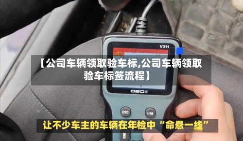 【公司车辆领取验车标,公司车辆领取验车标签流程】