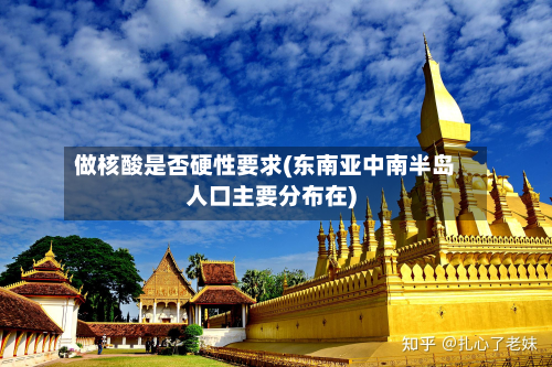 做核酸是否硬性要求(东南亚中南半岛人口主要分布在)