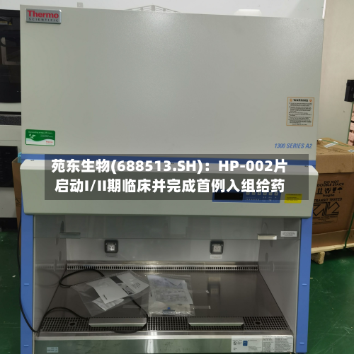 苑东生物(688513.SH):HP-002片启动I/II期临床并完成首例入组给药-第2张图片