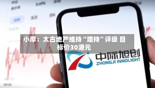 小摩：太古地产维持“增持	”评级 目标价30港元-第1张图片