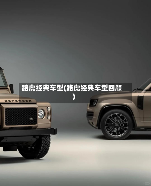路虎经典车型(路虎经典车型回顾)