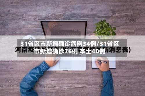 31省区市新增确诊病例34例/31省区市新增确诊76例 本土40例