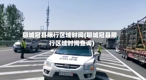 聊城冠县限行区域时间(聊城冠县限行区域时间查询)-第2张图片