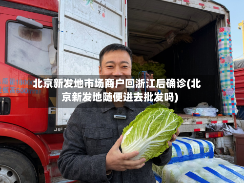 北京新发地市场商户回浙江后确诊(北京新发地随便进去批发吗)-第2张图片