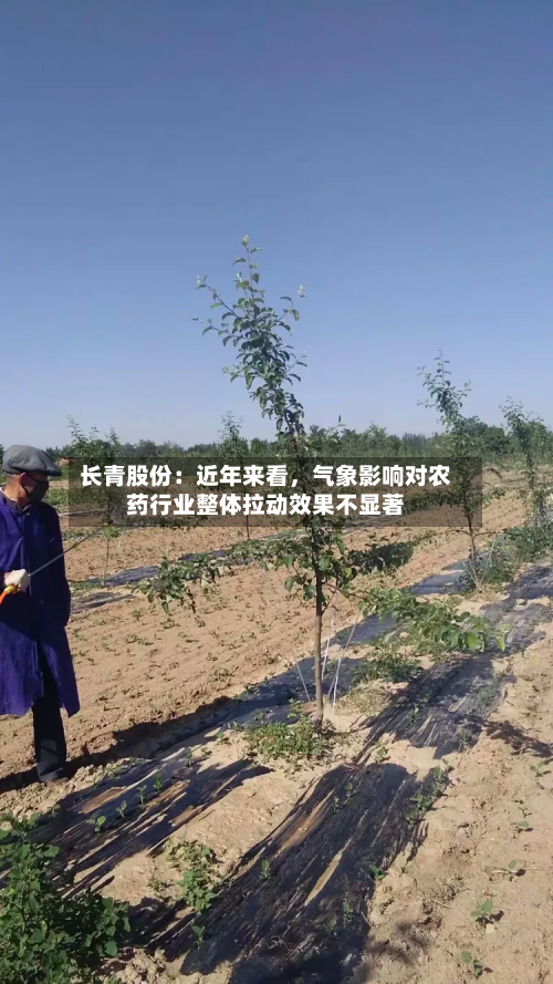 长青股份：近年来看	，气象影响对农药行业整体拉动效果不显著-第2张图片