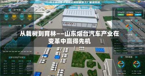 从栽树到育林——山东烟台汽车产业在变革中赢得先机