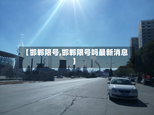 【邯郸限号,邯郸限号吗最新消息】