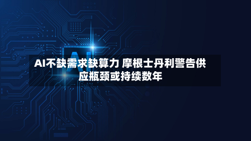 AI不缺需求缺算力 摩根士丹利警告供应瓶颈或持续数年