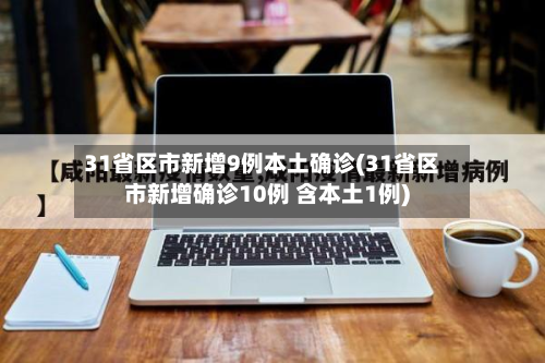 31省区市新增9例本土确诊(31省区市新增确诊10例 含本土1例)-第2张图片