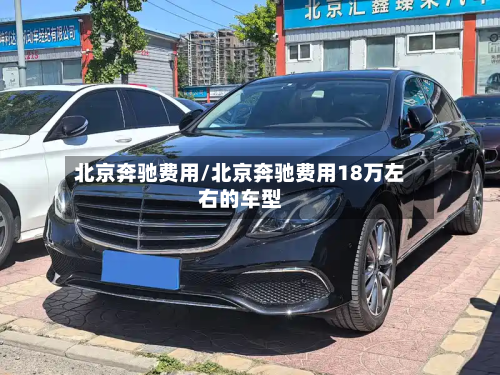 北京奔驰费用/北京奔驰费用18万左右的车型-第2张图片